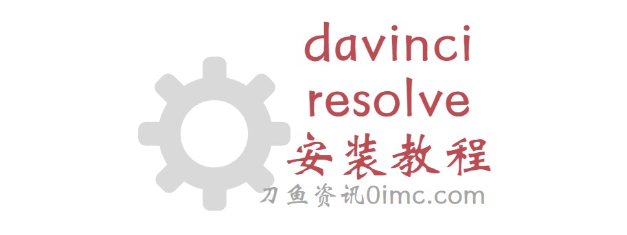 davinci resolve安装教程（保姆级安装教程）-刀鱼资讯